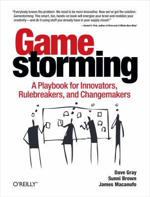Gamestorming : A Playbook for Innovators, Rulebreakers, and Changemakers