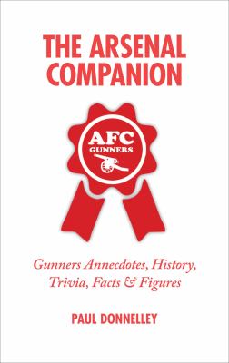 The Arsenal Companion : Gunners Anecdotes, History, Trivia, Facts and Figures