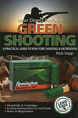 Gun Digest Book of Green Shooting : A Practical Guide to Non-Toxic Hunting and Recreation