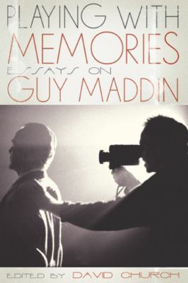Playing with Memories : Essays on Guy Maddin