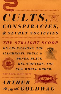 Cults, Conspiracies, and Secret Societies : The Straight Scoop on Freemasons, the Illuminati, Skull and Bones, Black Helicopters, the New World Order, and Many, Many More