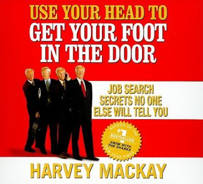 Use Your Head to Get Your Foot in the Door : Job Secrets No One Else Will Tell You