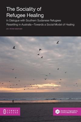 The Sociality of Refugee Healing : In Dialogue with Southern Sudanese Refugees Resettling in Australia - Towards A Social Model of Healing